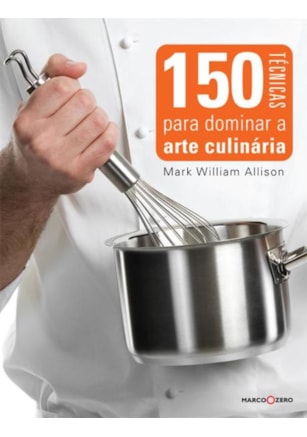 150 TÉCNICAS PARA DOMINAR A ARTE CULINÁRIA
