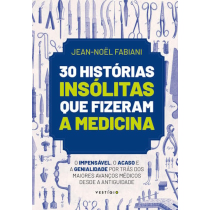 30 HISTÓRIAS INSÓLITAS QUE FIZERAM A MEDICINA