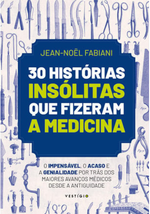 30 HISTÓRIAS INSÓLITAS QUE FIZERAM A MEDICINA