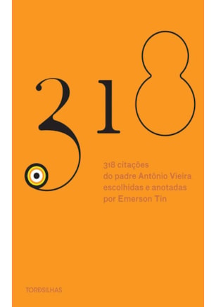 318 CITAÇÕES DO PADRE ANTÔNIO VIEIRA ESCOLHIDAS E APRESENTADAS POR EMERSON TIN