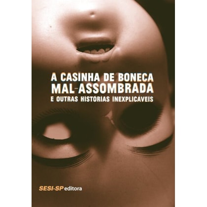 A casinha de boneca mal-assombrada e outras histórias inexplicáveis