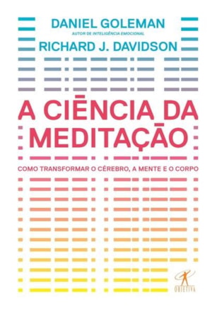 A CIÊNCIA DA MEDITAÇÃO - COMO TRANSFORMAR O CÉREBRO, A MENTE E O CORPO