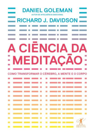 A CIÊNCIA DA MEDITAÇÃO - COMO TRANSFORMAR O CÉREBRO, A MENTE E O CORPO