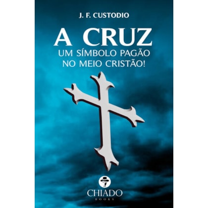 A CRUZ - UM SÍMBOLO PAGÃO NO MEIO CRISTÃO