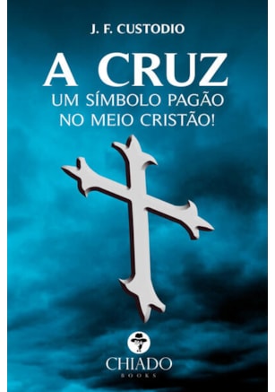 A CRUZ - UM SÍMBOLO PAGÃO NO MEIO CRISTÃO