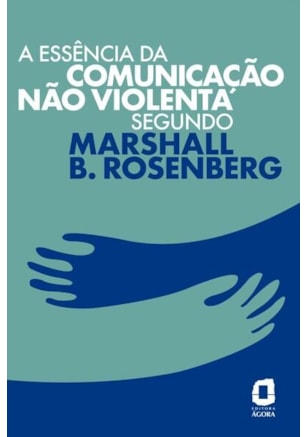 A ESSÊNCIA DA COMUNICAÇÃO NÃO VIOLENTA SEGUNDO MARSHALL B. ROSENBERG