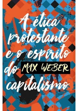 A ÉTICA PROTESTANTE E O ESPÍRITO DO CAPITALISMO