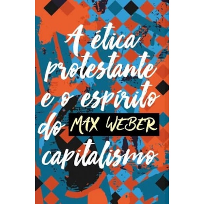A ÉTICA PROTESTANTE E O ESPÍRITO DO CAPITALISMO