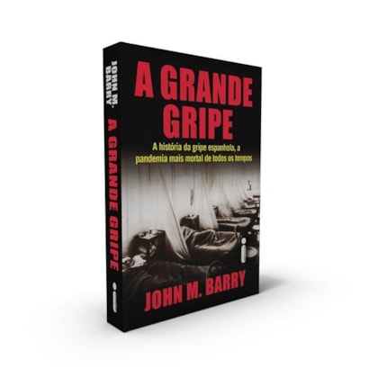 A GRANDE GRIPE : A HISTÓRIA DA GRIPE ESPANHOLA, A PANDEMIA MAIS MORTAL DE TODOS OS TEMPOS