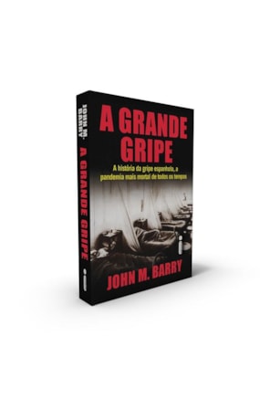 A GRANDE GRIPE : A HISTÓRIA DA GRIPE ESPANHOLA, A PANDEMIA MAIS MORTAL DE TODOS OS TEMPOS