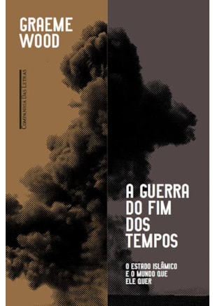 A GUERRA DO FIM DOS TEMPOS - O ESTADO ISLÂMICO E O MUNDO QUE ELE QUER