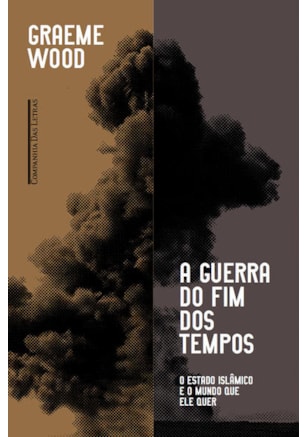 A GUERRA DO FIM DOS TEMPOS - O ESTADO ISLÂMICO E O MUNDO QUE ELE QUER