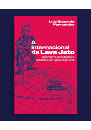 A Internacional da Lava Jato: imperialismo, nova direita e o combate à corrupção como farsa