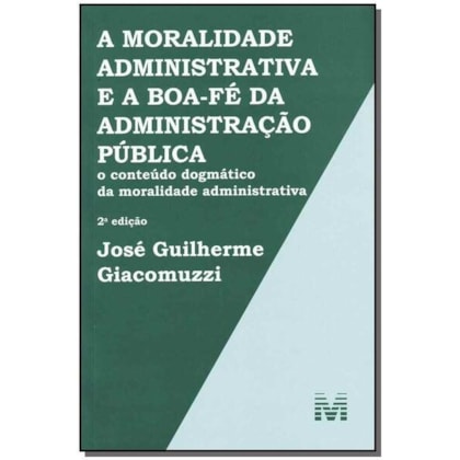 A MORALIDADE ADMINISTRATIVA E A BOA-FÉ DA ADMINISTRAÇÃO PÚBLICA - 2 ED./2013
