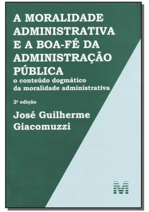 A MORALIDADE ADMINISTRATIVA E A BOA-FÉ DA ADMINISTRAÇÃO PÚBLICA - 2 ED./2013