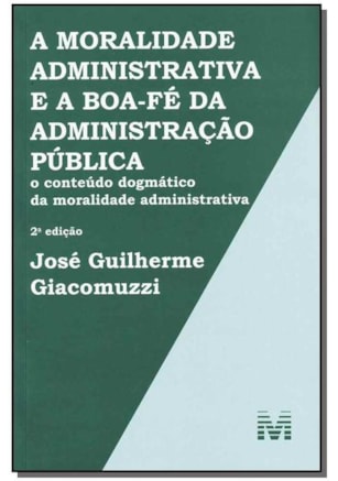 A MORALIDADE ADMINISTRATIVA E A BOA-FÉ DA ADMINISTRAÇÃO PÚBLICA - 2 ED./2013