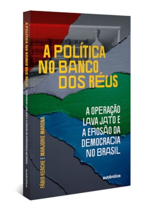 A POLÍTICA NO BANCO DOS RÉUS: A OPERAÇÃO LAVA JATO E A EROSÃO DA DEMOCRACIA NO BRASIL