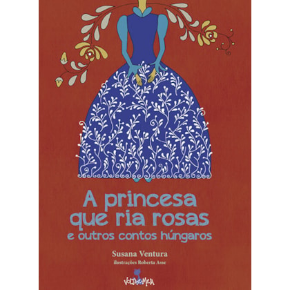 A PRINCESA QUE RIA ROSAS E OUTROS CONTOS HÚNGAROS