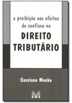 A PROIBIÇÃO AOS EFEITOS DE CONFISCO NO DIREITO TRIBUTÁRIO - 1 ED./2008