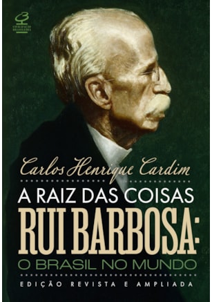 A RAIZ DAS COISAS - RUI BARBOSA: O BRASIL NO MUNDO (EDIÇÃO REVISTA E AMPLIADA)