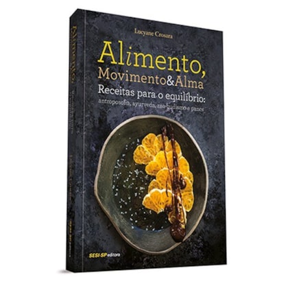 Alimento, movimento e alma - Receitas para o equilíbrio: antroposofia, ayurveda, zen-budismo e pancs