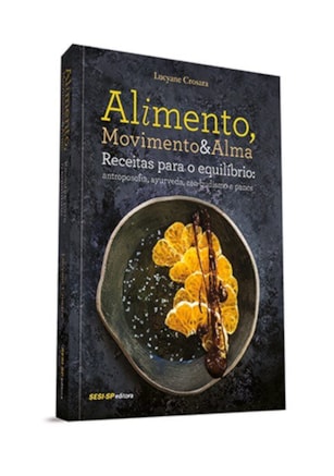 Alimento, movimento e alma - Receitas para o equilíbrio: antroposofia, ayurveda, zen-budismo e pancs