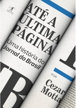 ATÉ A ÚLTIMA PÁGINA: UMA HISTÓRIA DO JORNAL DO BRASIL