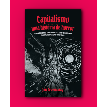 Capitalismo, uma história de horror: o marxismo gótico e o lado obscuro da imaginação radical