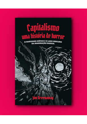 Capitalismo, uma história de horror: o marxismo gótico e o lado obscuro da imaginação radical