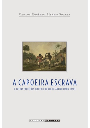 CAPOEIRA ESCRAVA E OUTRAS TRADIÇÕES REBELDES NO RIO DE JANEIRO (1808 - 1850)