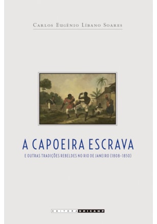 CAPOEIRA ESCRAVA E OUTRAS TRADIÇÕES REBELDES NO RIO DE JANEIRO (1808 - 1850)