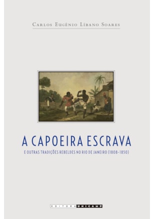 CAPOEIRA ESCRAVA E OUTRAS TRADIÇÕES REBELDES NO RIO DE JANEIRO (1808 - 1850)