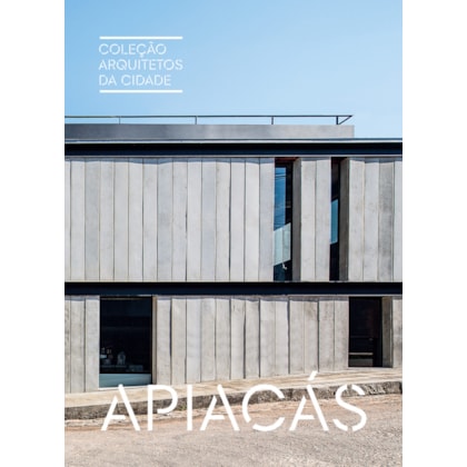 COLEÇÃO ARQUITETOS DA CIDADE: APIACÁS