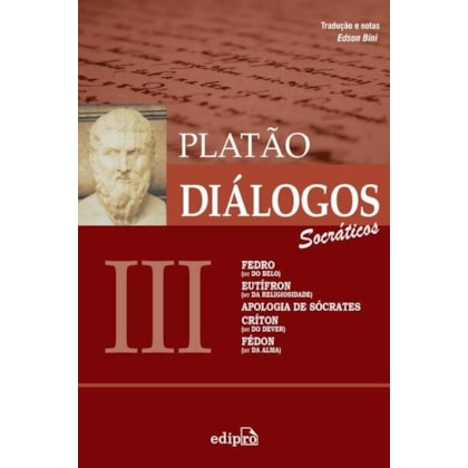DIÁLOGOS III – FEDRO (OU DO BELO), EUTÍFRON (OU DA RELIGIOSIDADE), APOLOGIA DE SÓCRATES, CRÍTON (OU DO DEVER), FÉDON (OU DA ALMA)