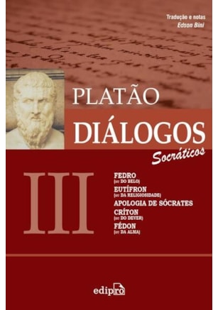 DIÁLOGOS III – FEDRO (OU DO BELO), EUTÍFRON (OU DA RELIGIOSIDADE), APOLOGIA DE SÓCRATES, CRÍTON (OU DO DEVER), FÉDON (OU DA ALMA)