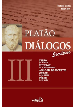 DIÁLOGOS III – FEDRO (OU DO BELO), EUTÍFRON (OU DA RELIGIOSIDADE), APOLOGIA DE SÓCRATES, CRÍTON (OU DO DEVER), FÉDON (OU DA ALMA)