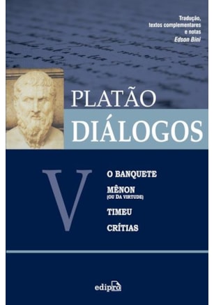 DIÁLOGOS V – O BANQUETE, MÊNON (OU DA VIRTUDE), TIMEU, CRÍTIAS