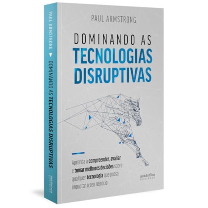 DOMINANDO AS TECNOLOGIAS DISRUPTIVAS: APRENDA A COMPREENDER, AVALIAR E TOMAR MELHORES DECISÕES SOBRE QUALQUER TECNOLOGIA QUE POSSA IMPACTAR O SEU NEGÓCIO
