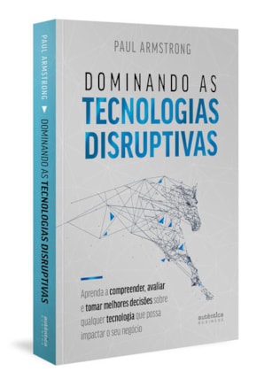 DOMINANDO AS TECNOLOGIAS DISRUPTIVAS: APRENDA A COMPREENDER, AVALIAR E TOMAR MELHORES DECISÕES SOBRE QUALQUER TECNOLOGIA QUE POSSA IMPACTAR O SEU NEGÓCIO