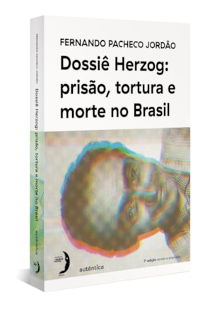 DOSSIÊ HERZOG: PRISÃO, TORTURA E MORTE NO BRASIL (NOVA EDIÇÃO - 2021)