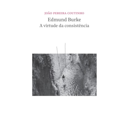 EDMUND BURKE - A VIRTUDE DA CONSISTÊNCIA