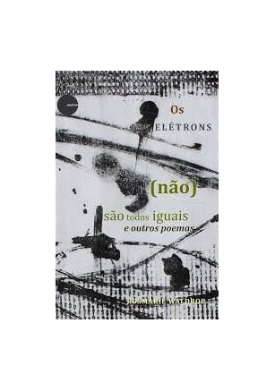 Eletrons (Nao) Sao Todos Iguais E Outros Poemas, Os