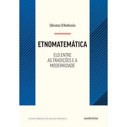 ETNOMATEMÁTICA - ELO ENTRE AS TRADIÇÕES E A MODERNIDADE - NOVA EDIÇÃO