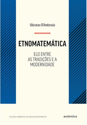 ETNOMATEMÁTICA - ELO ENTRE AS TRADIÇÕES E A MODERNIDADE - NOVA EDIÇÃO
