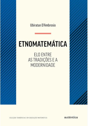 ETNOMATEMÁTICA - ELO ENTRE AS TRADIÇÕES E A MODERNIDADE - NOVA EDIÇÃO
