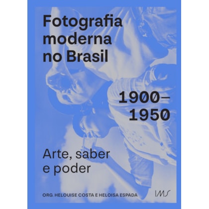Fotografia moderna no Brasil: 1900-1950: Arte saber e poder