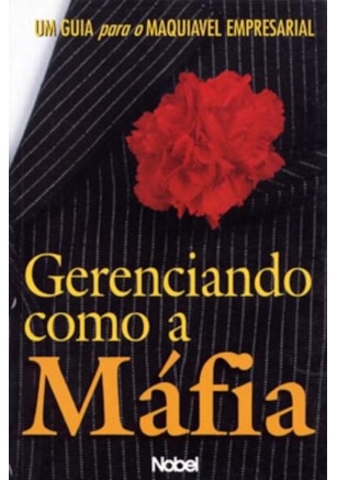 GERENCIANDO COMO A MÁFIA : UM GUIA PARA O MAQUIÁVE