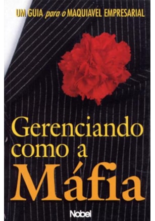 GERENCIANDO COMO A MÁFIA : UM GUIA PARA O MAQUIÁVE