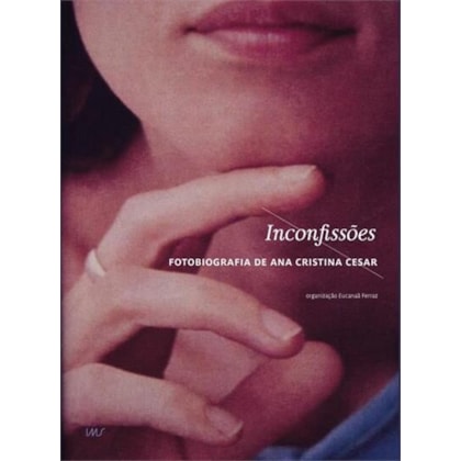 INCONFISSÕES - FOTOBIOGRAFIA DE ANA CRISTINA CESAR