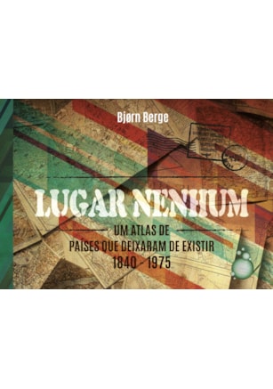 LUGAR NENHUM - UM ATLAS DE PAÍSES QUE DEIXARAM DE EXISTIR